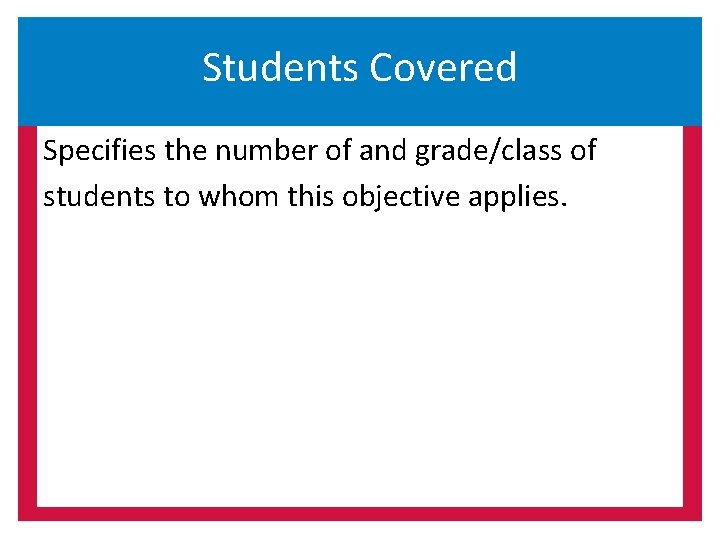 Students Covered Specifies the number of and grade/class of students to whom this objective