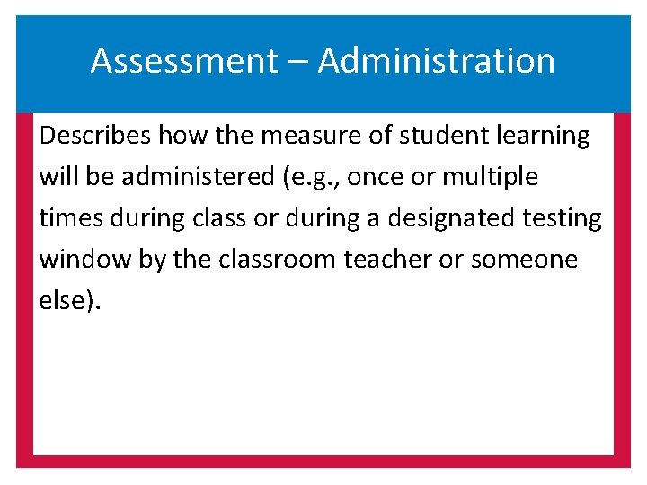 Assessment – Administration Describes how the measure of student learning will be administered (e.