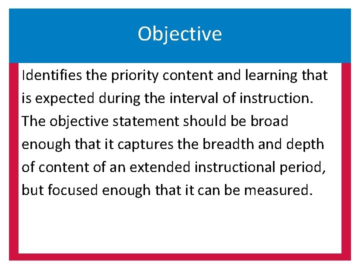 Objective Identifies the priority content and learning that is expected during the interval of