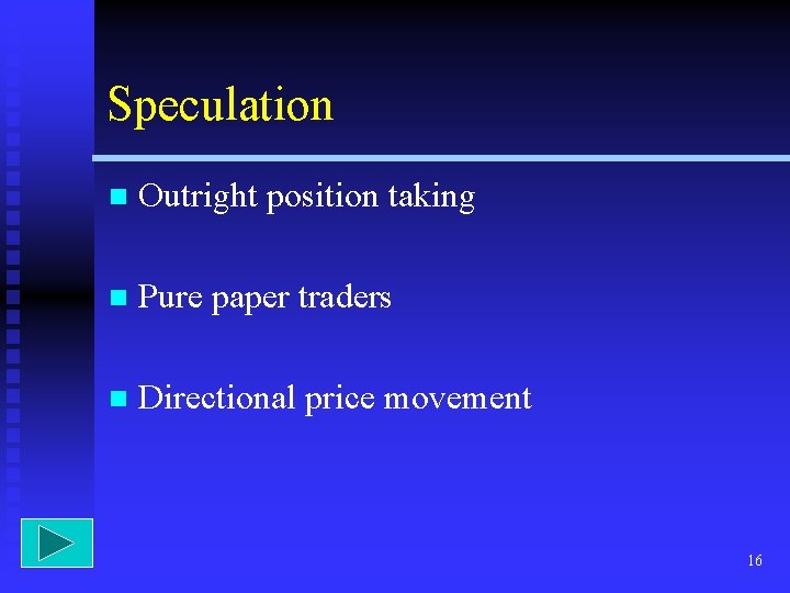 Speculation n Outright position taking n Pure paper traders n Directional price movement 16