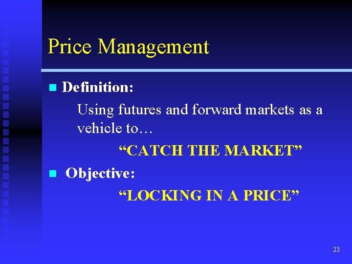 Price Management Definition: Using futures and forward markets as a vehicle to… “CATCH THE