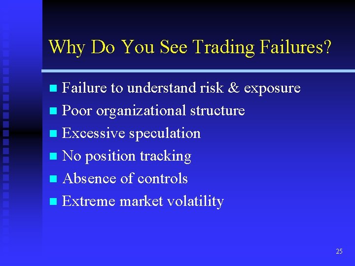 Why Do You See Trading Failures? Failure to understand risk & exposure n Poor