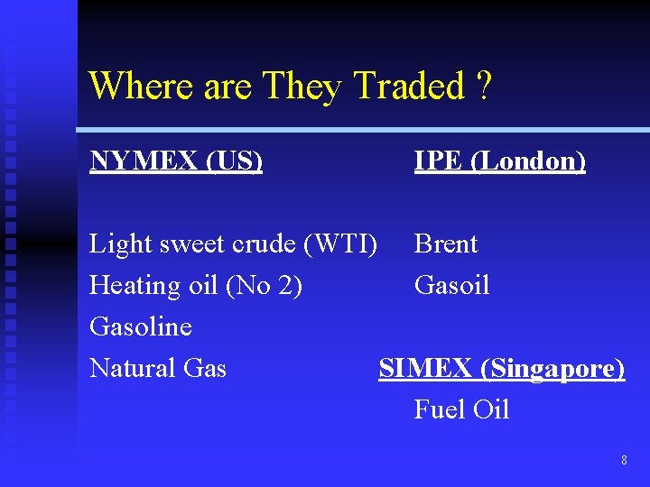 Where are They Traded ? NYMEX (US) IPE (London) Light sweet crude (WTI) Brent