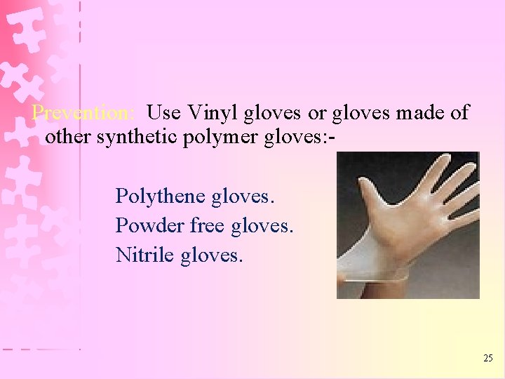 Prevention: Use Vinyl gloves or gloves made of other synthetic polymer gloves: Polythene gloves.