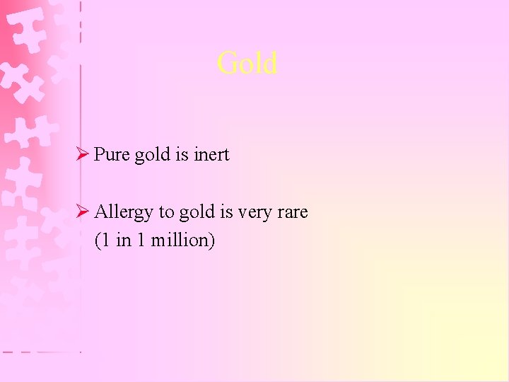 Gold Ø Pure gold is inert Ø Allergy to gold is very rare (1