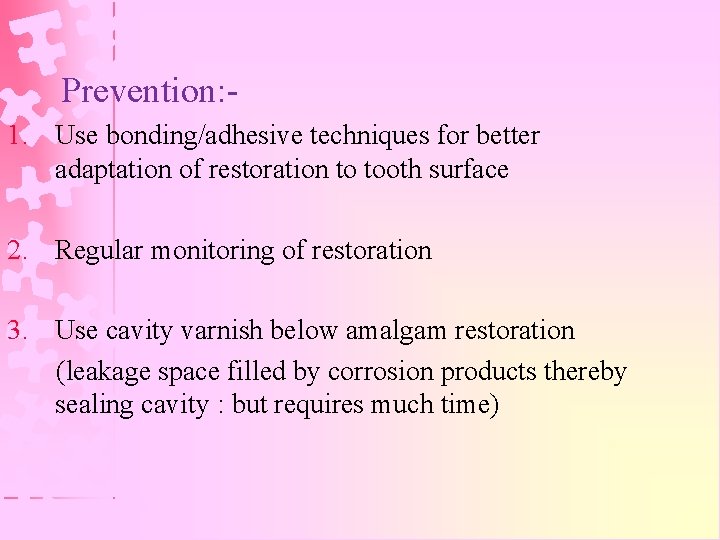 Prevention: 1. Use bonding/adhesive techniques for better adaptation of restoration to tooth surface 2.