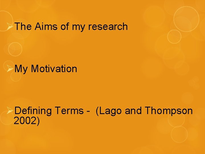 ØThe Aims of my research ØMy Motivation ØDefining Terms - (Lago and Thompson 2002)
