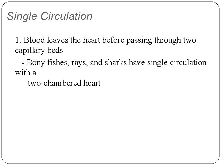 Single Circulation 1. Blood leaves the heart before passing through two capillary beds -