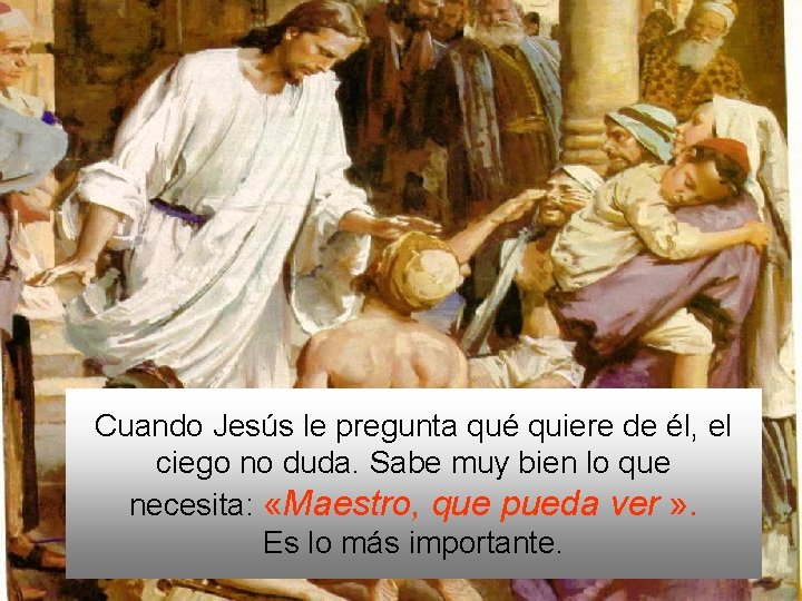 Cuando Jesús le pregunta qué quiere de él, el ciego no duda. Sabe muy