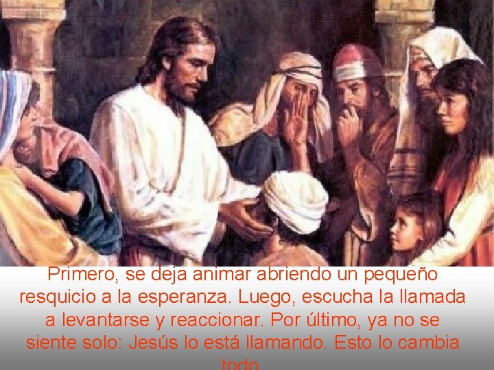 Primero, se deja animar abriendo un pequeño resquicio a la esperanza. Luego, escucha la