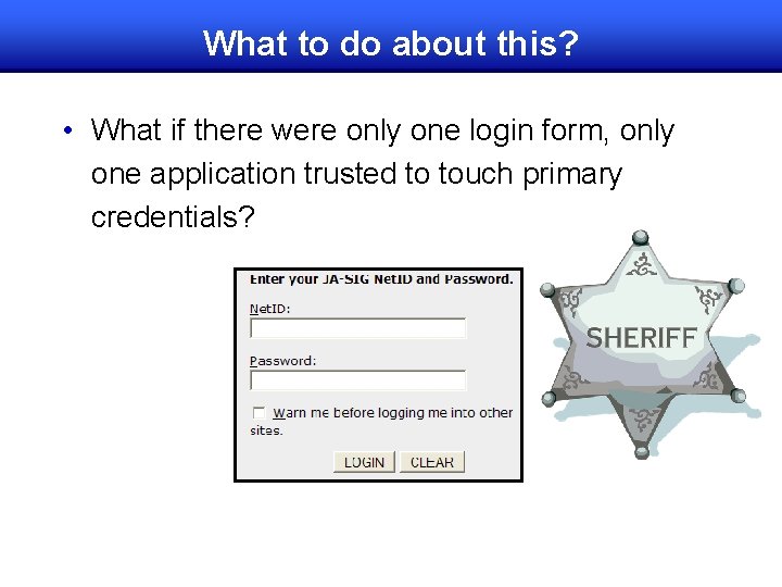 What to do about this? • What if there were only one login form,