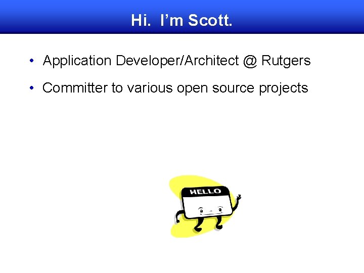 Hi. I’m Scott. • Application Developer/Architect @ Rutgers • Committer to various open source