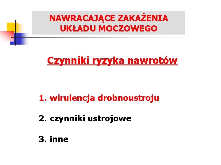 NAWRACAJĄCE ZAKAŻENIA UKŁADU MOCZOWEGO Czynniki ryzyka nawrotów 1. wirulencja drobnoustroju 2. czynniki ustrojowe 3.