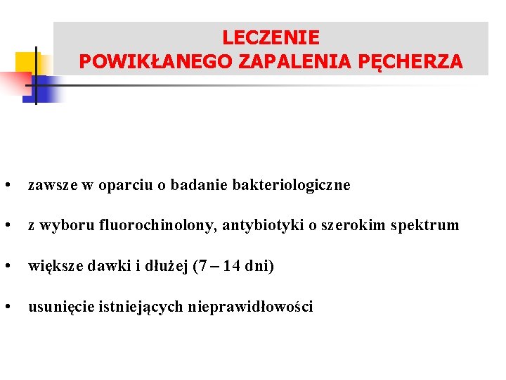 LECZENIE ZAKAŻEŃ UKŁADU MOCZOWEGO POWIKŁANEGO ZAPALENIA PĘCHERZA • zawsze w oparciu o badanie bakteriologiczne