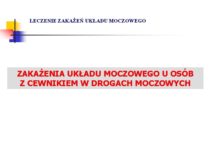 LECZENIE ZAKAŻEŃ UKŁADU MOCZOWEGO ZAKAŻENIA UKŁADU MOCZOWEGO U OSÓB Z CEWNIKIEM W DROGACH MOCZOWYCH