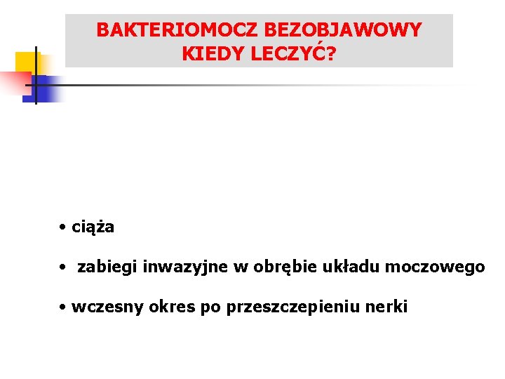 BAKTERIOMOCZ BEZOBJAWOWY LECZENIE ZAKAŻEŃ UKŁADU MOCZOWEGO KIEDY LECZYĆ? • ciąża • zabiegi inwazyjne w