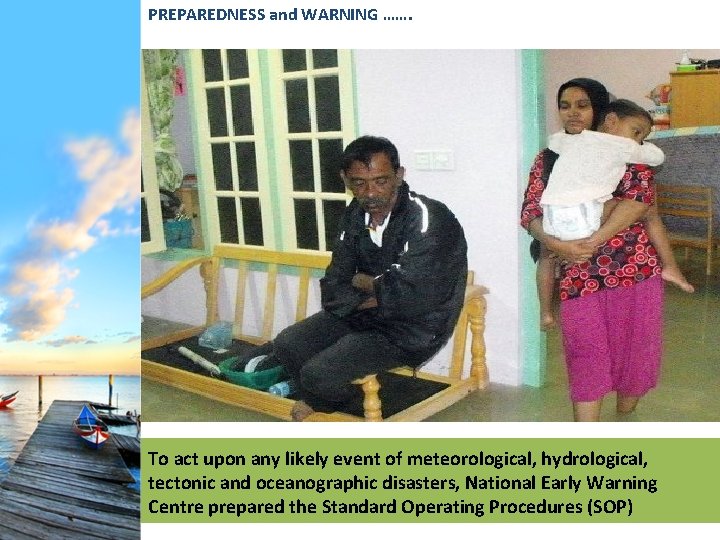 PREPAREDNESS and WARNING ……. To act upon any likely event of meteorological, hydrological, tectonic