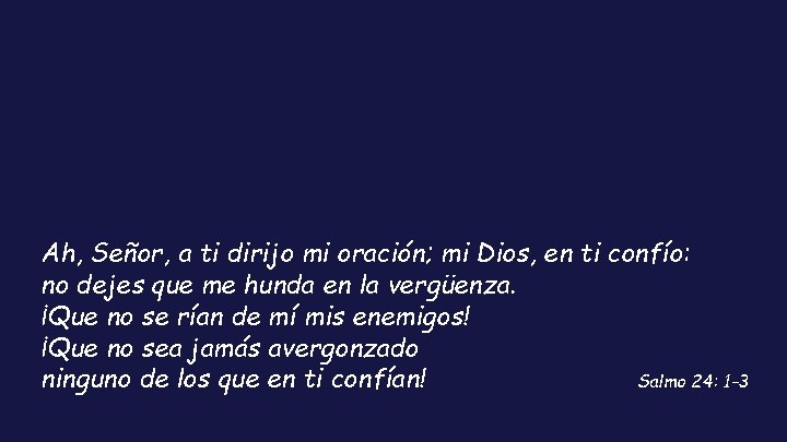 Ah, Señor, a ti dirijo mi oración; mi Dios, en ti confío: no dejes
