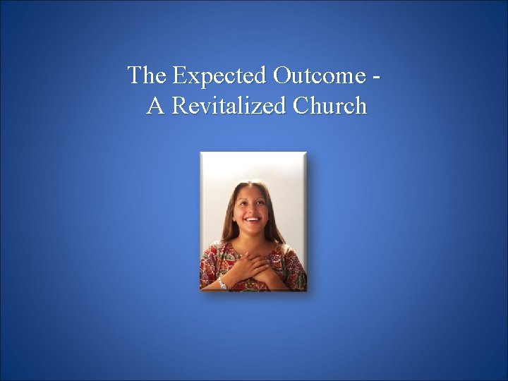 The Expected Outcome A Revitalized Church 