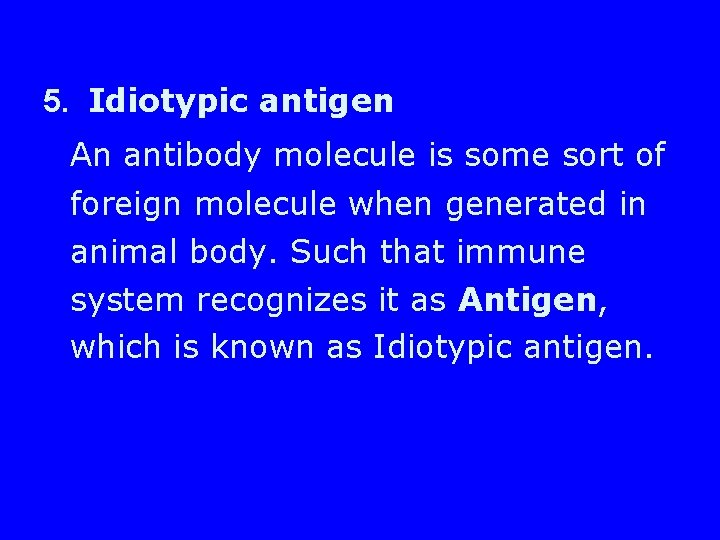 5. Idiotypic antigen An antibody molecule is some sort of foreign molecule when generated