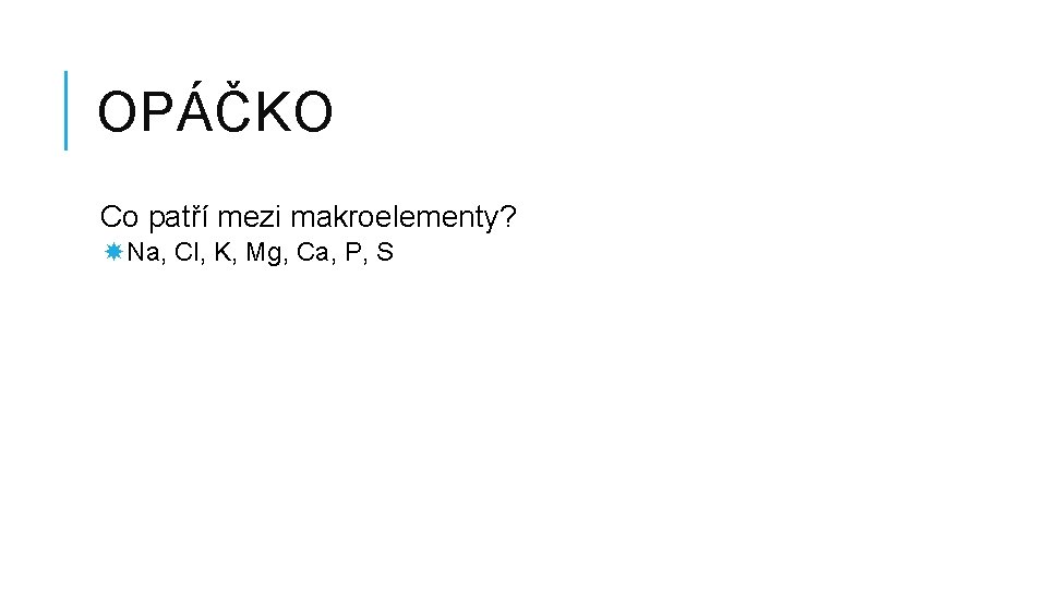 OPÁČKO Co patří mezi makroelementy? Na, Cl, K, Mg, Ca, P, S 