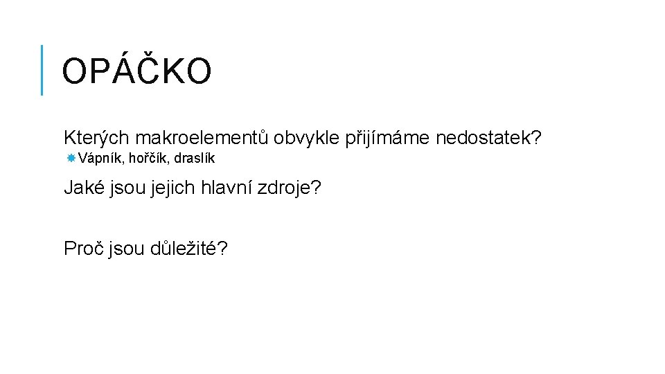 OPÁČKO Kterých makroelementů obvykle přijímáme nedostatek? Vápník, hořčík, draslík Jaké jsou jejich hlavní zdroje?