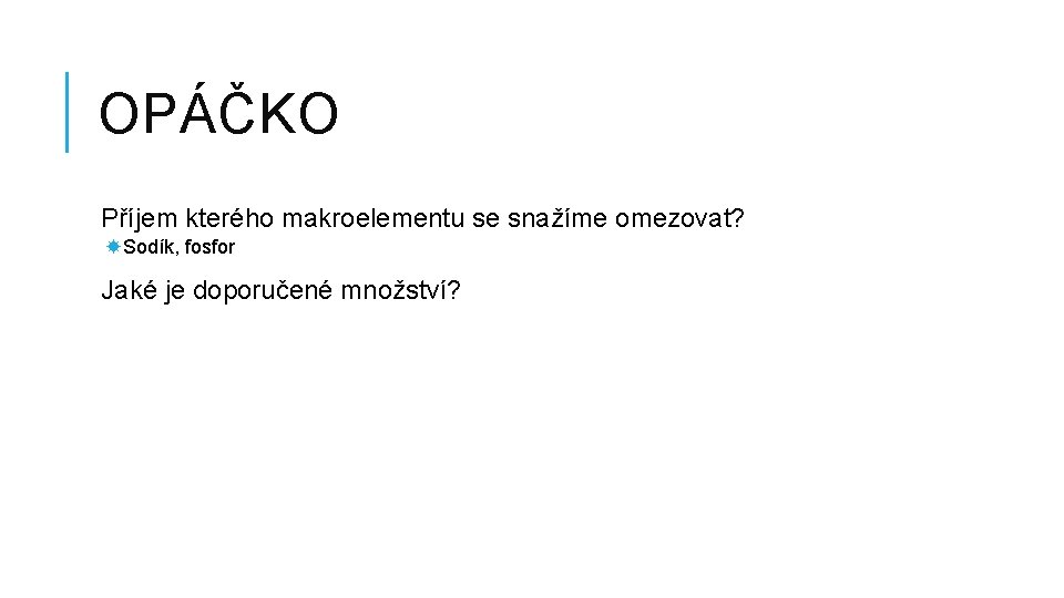 OPÁČKO Příjem kterého makroelementu se snažíme omezovat? Sodík, fosfor Jaké je doporučené množství? 