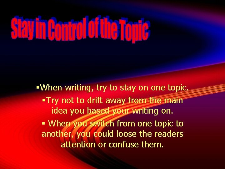 §When writing, try to stay on one topic. §Try not to drift away from