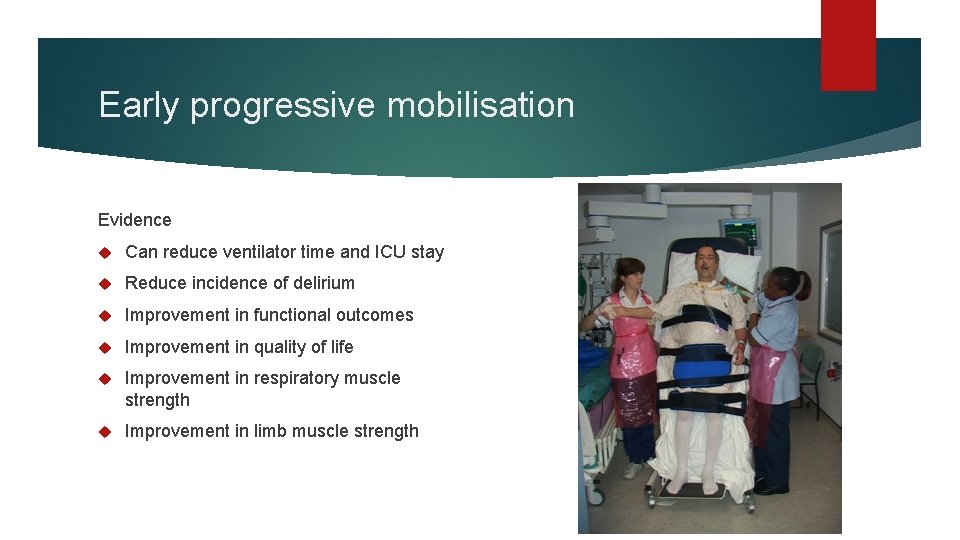 Early progressive mobilisation Evidence Can reduce ventilator time and ICU stay Reduce incidence of