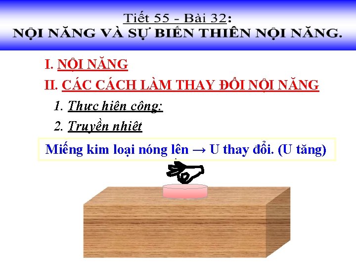I. NỘI NĂNG II. CÁCH LÀM THAY ĐỔI NỘI NĂNG 1. Thực hiện công:
