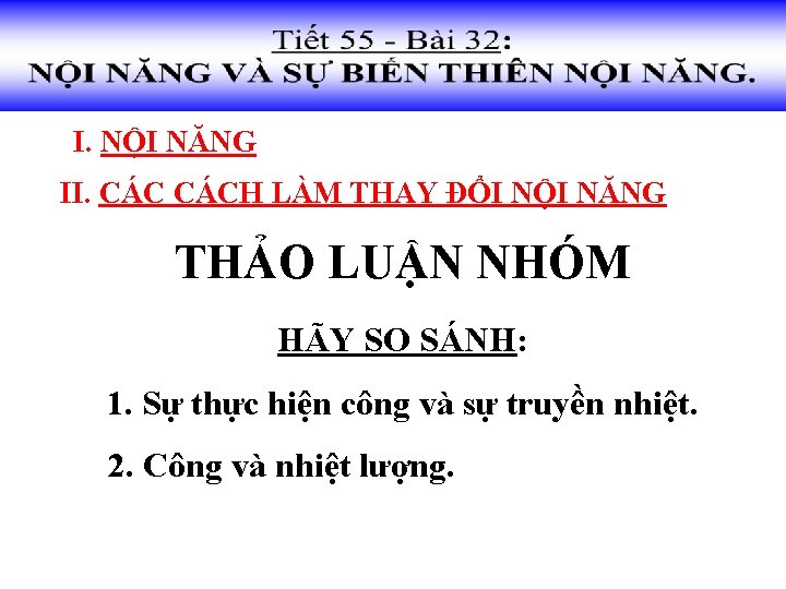 I. NỘI NĂNG II. CÁCH LÀM THAY ĐỔI NỘI NĂNG THẢO LUẬN NHÓM HÃY