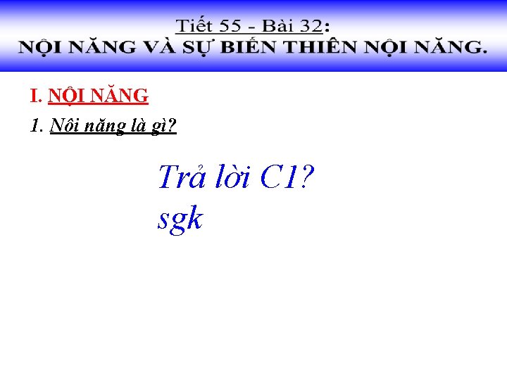 I. NỘI NĂNG 1. Nội năng là gì? Trả lời C 1? sgk 