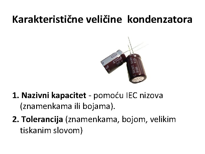 Karakteristične veličine kondenzatora 1. Nazivni kapacitet - pomoću IEC nizova (znamenkama ili bojama). 2.