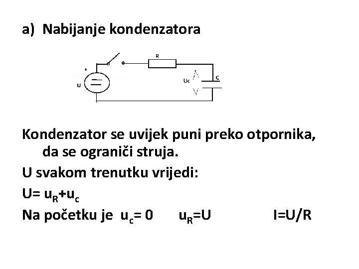 a) Nabijanje kondenzatora Kondenzator se uvijek puni preko otpornika, da se ograniči struja. U