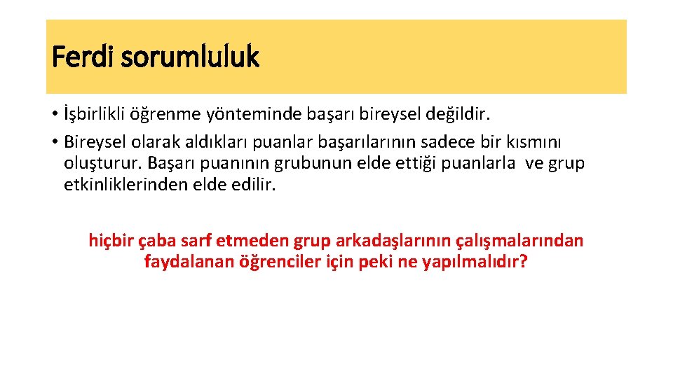 Ferdi sorumluluk • İşbirlikli öğrenme yönteminde başarı bireysel değildir. • Bireysel olarak aldıkları puanlar