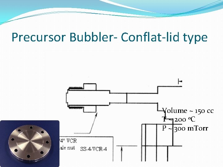Precursor Bubbler- Conflat-lid type Volume ~ 150 cc T ~ 200 0 C P