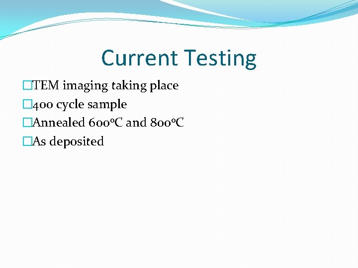 Current Testing �TEM imaging taking place � 400 cycle sample �Annealed 600 o. C