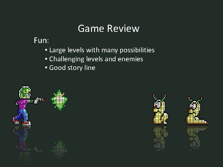 Fun: Game Review • Large levels with many possibilities • Challenging levels and enemies