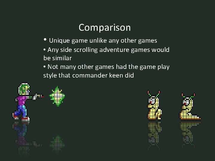 Comparison • Unique game unlike any other games • Any side scrolling adventure games