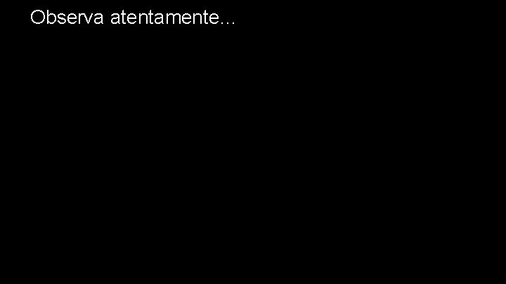 Observa atentamente… 