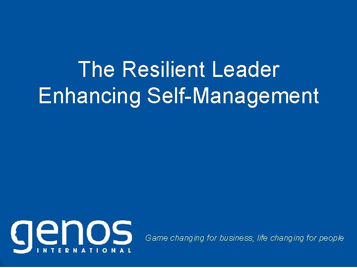 The Resilient Leader Enhancing Self-Management Game changing for business, life changing for people ©