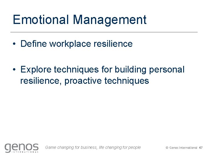 Emotional Management • Define workplace resilience • Explore techniques for building personal resilience, proactive