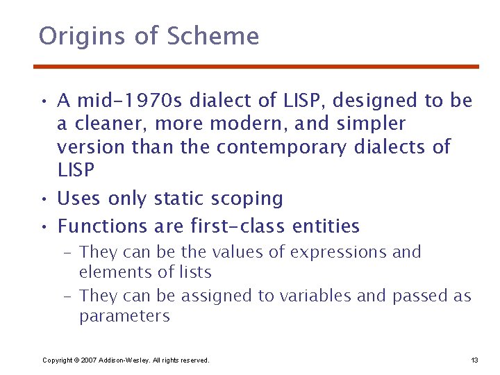 Origins of Scheme • A mid-1970 s dialect of LISP, designed to be a