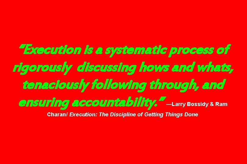 “Execution is a systematic process of rigorously discussing hows and whats, tenaciously following through,