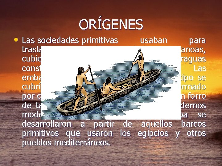 ORÍGENES • Las sociedades primitivas usaban para trasladarse por el agua, balsas o canoas,