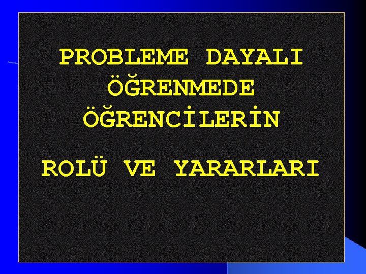 PROBLEME DAYALI ÖĞRENMEDE ÖĞRENCİLERİN ROLÜ VE YARARLARI 