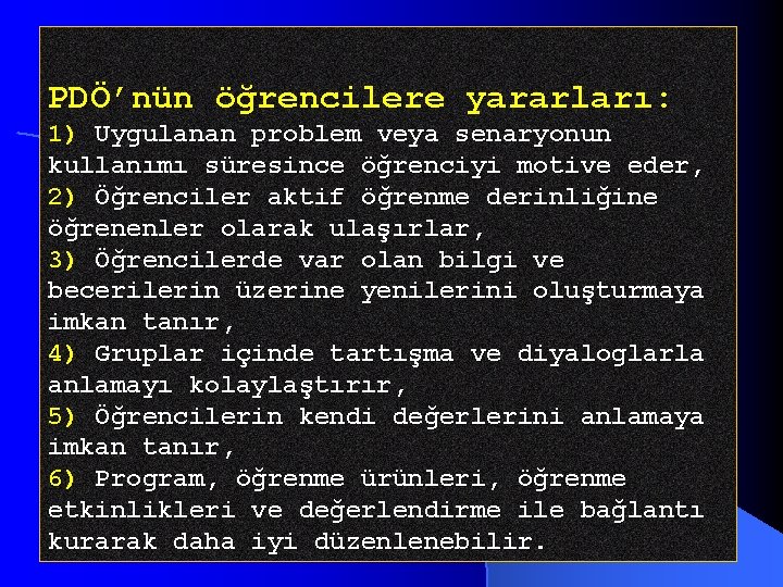 PDÖ’nün öğrencilere yararları: 1) Uygulanan problem veya senaryonun kullanımı süresince öğrenciyi motive eder, 2)