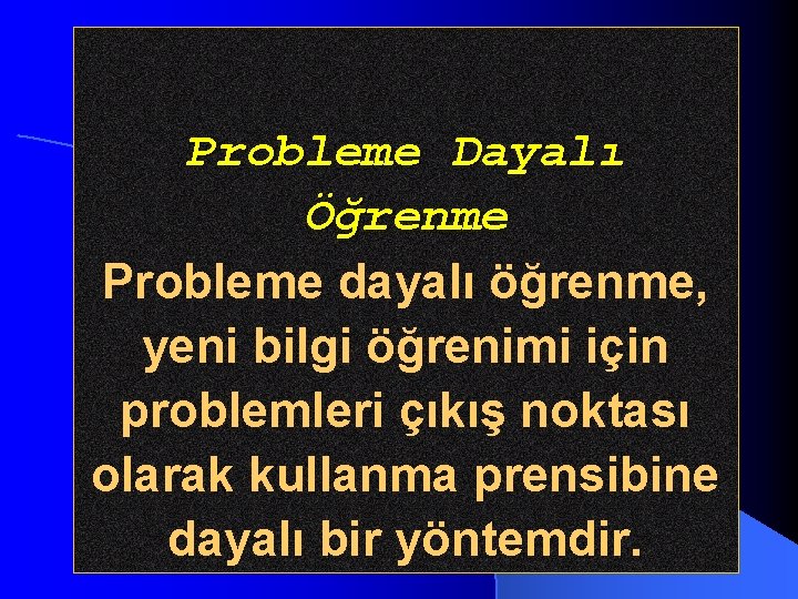 Probleme Dayalı Öğrenme Probleme dayalı öğrenme, yeni bilgi öğrenimi için problemleri çıkış noktası olarak