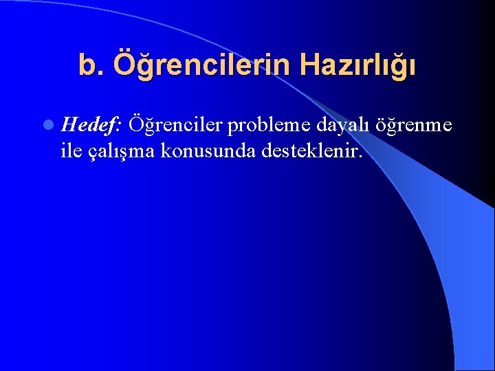 b. Öğrencilerin Hazırlığı l Hedef: Öğrenciler probleme dayalı öğrenme ile çalışma konusunda desteklenir. 