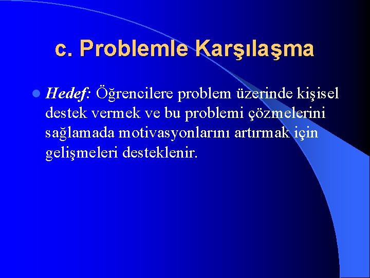 c. Problemle Karşılaşma l Hedef: Öğrencilere problem üzerinde kişisel destek vermek ve bu problemi